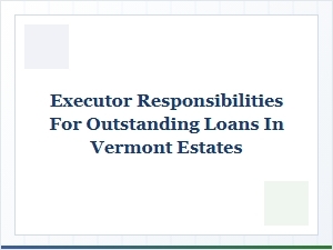 Managing Estate Loans as an Executor in Vermont