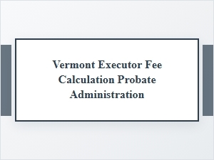 Executor Fees for Vermont Probate Administration