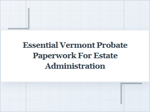 Key Vermont Probate Forms for Estate Administration