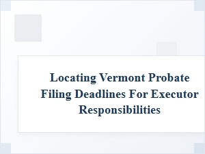 Vermont Probate Deadline Guide for Executors