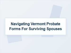 Surviving Spouse Guide to Vermont Probate Forms
