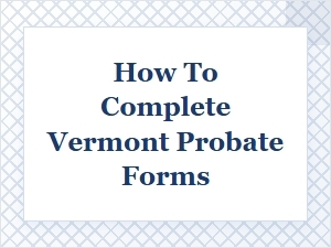 How to Fill Out Vermont Probate Forms