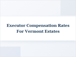 Understanding Vermont Executor Fee Compensation
